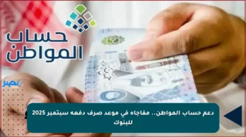 دعم حساب المواطن.. مفاجأة في موعد صرف دفعة سبتمبر 2025 للبنوك